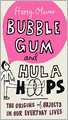 Bubble Gum and Hula Hoops: The Origins of Objects in Our Everyday Lives