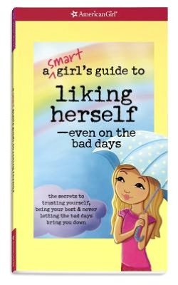 A Smart Girl's Guide to Liking Herself---Even on the Bad Days: The secrets to trusting yourself, being your best & never letting the bad days bring you down