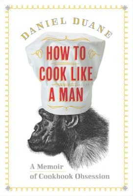 How to Cook Like a Man: A Memoir of Cookbook Obsession