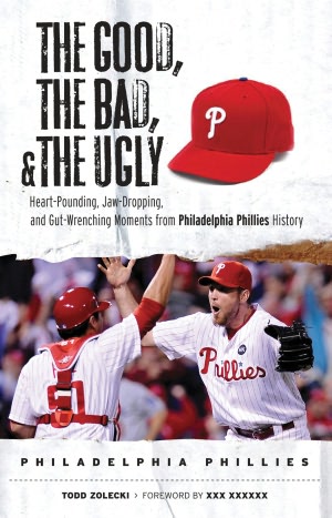 Good, the Bad, and the Ugly Philadelphia Phillies: Heart-Pounding, Jaw-Dropping, and Gut-Wrenching Moments from Philadelphia Phillies History