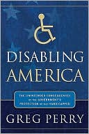Disabling America: The Unintended Consequences of the Government's Protection of the Handicapped