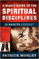 Man's Guide to the Spiritual Disciplines: 12 Habits to Strengthen Your Walk With Christ