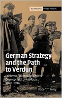 German Strategy and the Path to Verdun: Erich von Falkenhayn and the Development of Attrition, 1870-1916