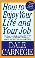 How to Enjoy Your Life and Your Job: Selections from How to Win Friends and Influence People and How to Stop Worrying and Start Living