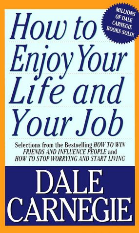 How to Enjoy Your Life and Your Job: Selections from How to Win Friends and Influence People and How to Stop Worrying and Start Living