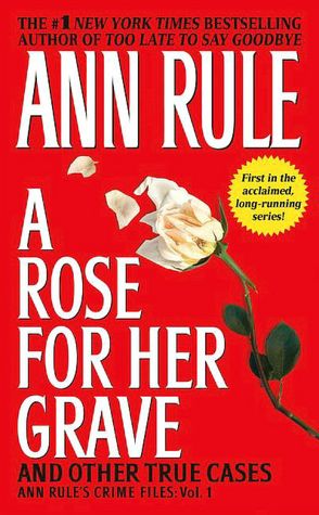 A Rose for Her Grave and Other True Cases (Ann Rule's Crime Files Series #1)