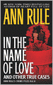 In the Name of Love and Other True Cases (Ann Rule's Crime Files Series #4)