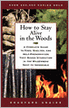 How to Stay Alive in the Woods: A Complete Guide to Food, Shelter, and Self-Preservation That Makes Starvation in the Wilderness Next to Impossible