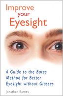Improve Your Eyesight: A Guide to the Bates Method for Better Eyesight Without Glasses