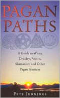 Pagan Paths: A Guide to Wicca, Druidry, Asatru, Shamanism and Other Pagan Practices