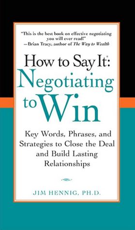 How to Say It: Negotiating to Win: Key Words, Phrases, and Strategies to Close the Deal and Build Lasting Relationships