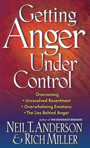 Getting Anger Under Control: Overcoming Unresolved Resentment, Overwhelming Emotions and the Lies Behind Anger