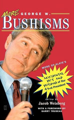 More George W. Bushisms: More of Slate's Accidental Wit and Wisdom of Our 43rd President