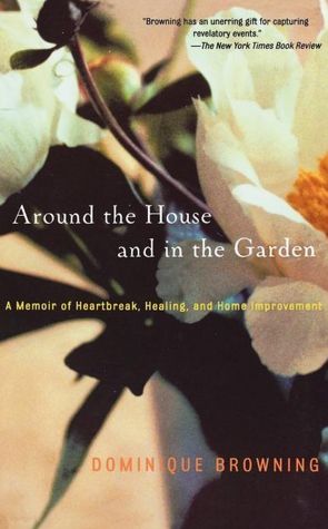 Around the House and in the Garden: A Memoir of Heartbreak, Healing, and Home Improvement