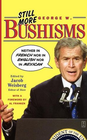Still More George W. Bushisms: Neither in French nor in English nor in Mexican