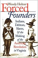 Forced Founders: Indians, Debtors, Slaves, and the Making of the American Revolution in Virginia