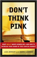 Don't Think Pink: What Really Makes Women Buy -- and How to Increase Your Share of This Crucial Market