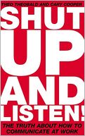 Shut Up and Listen: The Truth about How to Communicate at Work