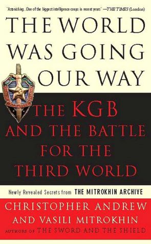 The World Was Going Our Way: The KGB and the Battle for the the Third World: Newly Revealed Secrets from the Mitrokhin Archive