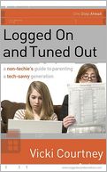Logged on and Tuned Out: A Non-Techie's Guide to Parenting a Tech-Savvy Generation