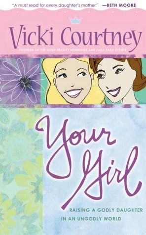 Your Girl: Raising a Godly Daughter in an Ungodly World
