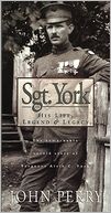 Sgt. York: His Life, Legend & Legacy: The Remarkable Untold Story of Sgt. Alvin C. York
