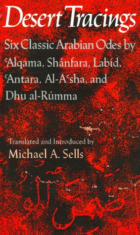 Desert Tracings: Six Classic Arabian Odes by 'Alqama, Shanfara, Labid, 'Antara, Al-A'sha, and Dhu al-Rumma