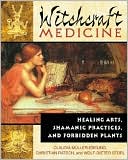 Witchcraft Medicine: Healing Arts, Shamanic Practices, and Forbidden Plants