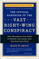 The Official Handbook of the Vast Right-Wing Conspiracy 2006: The Arguments You Need to Defeat the Loony Left
