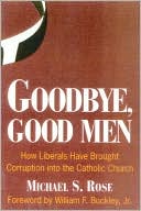 Goodbye, Good Men: How Liberals Brought Corruption into the Catholic Church