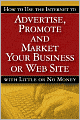 How to Use the Internet to Advertise, Promote and Market Your Business or Web Site: With Little or No Money