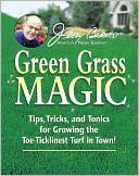 Jerry Baker's Green Grass Magic: Tips, Tricks, and Tonics for Growing the Toe-Ticklinest Turf in Town!