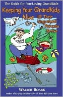 Keeping Your Grandkids Alive till Their Ungrateful Parents Arrive: The Guide for Fun-Loving Granddads