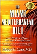 The Miami Mediterranean Diet: Lose Weight and Lower Your Risk of Heart Disease The Healthy, Practical and Sensible Approach Based on the Clinically Proven Mediterranean Diet & Lifestyle