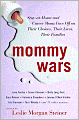 Mommy Wars: Stay-at-Home and Career Moms Face off on Their Choices, Their Lives, Their Families
