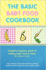 The Basic Baby Food Cookbook: Complete beginner guide to making baby food at home.