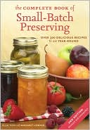 The Complete Book of Small-Batch Preserving: Over 300 Recipes to Use Year-Round