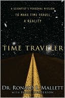Time Traveler: A Scientist's Personal Mission to Make Time Travel a Reality