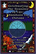 Celebrating the Seasons of Life - Samhain to Ostara: Lore, Rituals, Activities, and Symbols