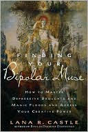 Finding Your Bipolar Muse: How to Master Depressive Droughts and Manic Floods and Access Your Creative Power