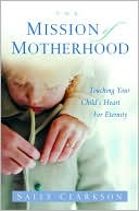 download The Mission of Motherhood : Touching Your Child's Heart of Eternity book