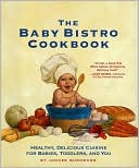 Baby Bistro Cookbook: Healthy, Delicious Cuisine for Babies, Toddlers, and You