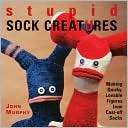 Stupid Sock Creatures: Making Quirky, Lovable Figures from Cast-off Socks