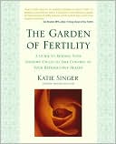 The Garden of Fertility: A Guide to Understanding Your Fertility Cycles to Take Control of Your Reproductive Health