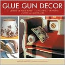 Glue Gun Decor: How to Dress up Your Home--from Pillows and Curtains to Sofas and Lampshades
