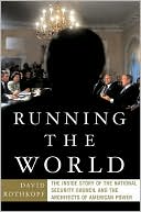Running the World: The Inside Story of the National Security Council and the Architects of American Power