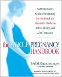 The Whole Pregnancy Handbook: An Obstetrician's Guide to Integrating Conventional and Alternative Medicine Before, During, and After Pregnancy