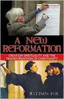 A New Reformation: Creation Spirituality and the Transformation of Christianity