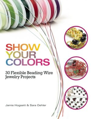 Show Your Colors: 30 Flexible Beading Wire Jewelry Projects