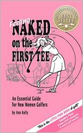 Feeling Naked On The First Tee; An Essential Guide For New Women Golfers